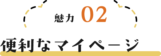 魅力02 便利なマイページ