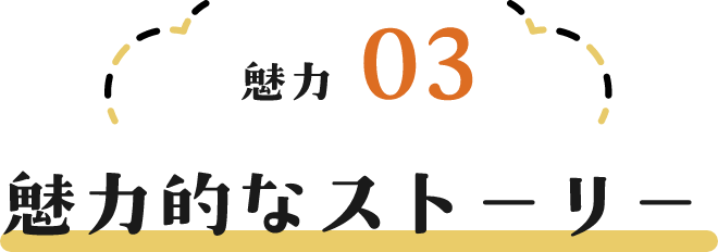 魅力03 魅力的なストーリー