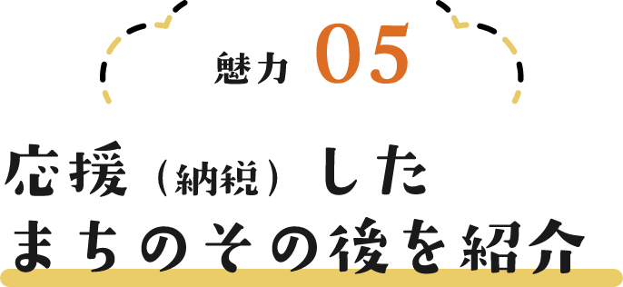 魅力05 応援（納税）したまちのその後を紹介