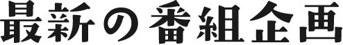 最新の番組企画