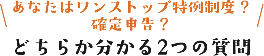 あなたはワンストップ特例制度？確定申告？どちらか分かる2つの質問
