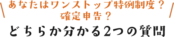 あなたはワンストップ特例制度？確定申告？どちらか分かる2つの質問