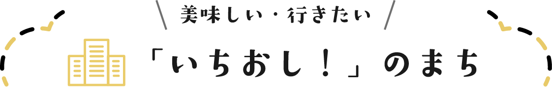 美味しい・行きたい「いちおし！」のまち