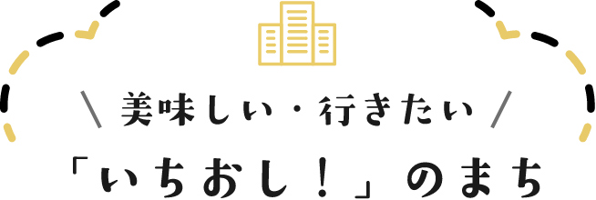 美味しい・行きたい「いちおし！」のまち