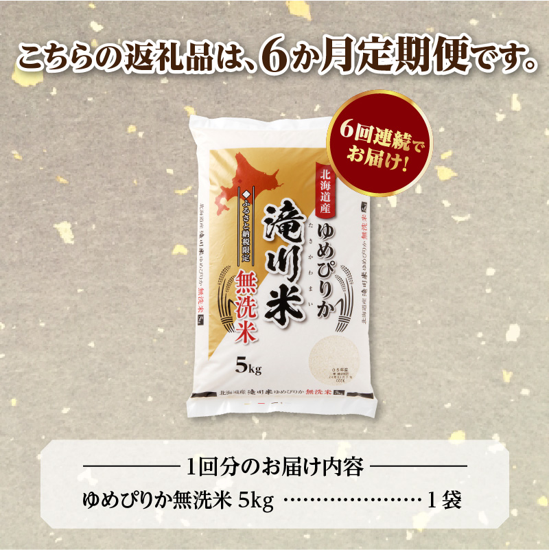 特A 北海道滝川産 ゆめぴりか 無洗米 5kg 6ヵ月定期便[R8年産]お米マイスター 新米 単一米 産地限定米 ブランド米 北海道米 北海道産 白米 精米 米 こめ お米 ご飯 おにぎり 道産 送料無料 むせんまい 限定 贈答
