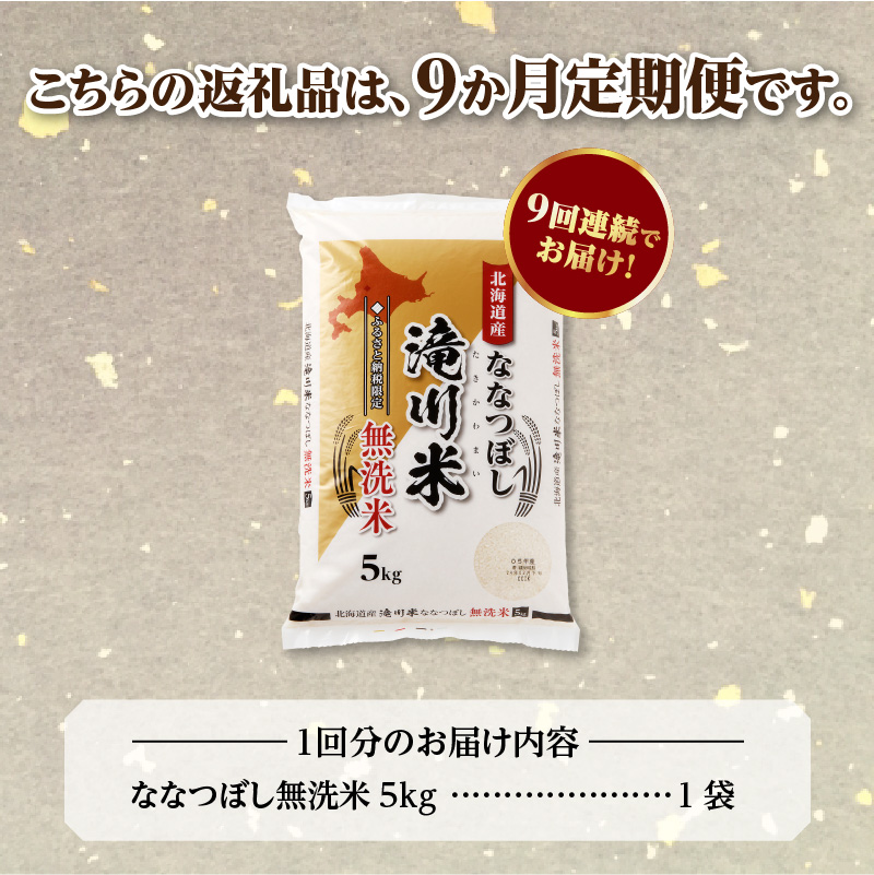《R9年産先行予約》特A 北海道滝川産 ななつぼし無洗米 5kg 9ヵ月定期便 お米マイスター 新米 単一米 産地限定米 ブランド米 北海道産 白米 精米 米 こめ コメ お米 ご飯 おにぎり 生活応援 道産 むせんまい 限定 贈答