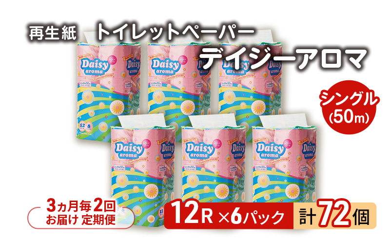 【3ヵ月毎 計2回お届け 定期便】トイレットペーパー ディジーアロマ 12R シングル 50ｍ ×6パック 72個 ×2回 日用品 消耗品 114mm ほのかな 香り 微香 芯 大容量 トイレット トイレ ふるさと 納税