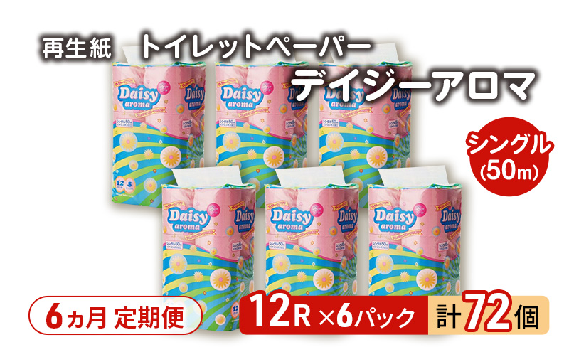 【6ヵ月 連続 定期便】トイレットペーパー ディジーアロマ 12R シングル 50ｍ ×6パック 72個 ×6回  日用品 消耗品 114mm ほのかな 香り 微香 芯 大容量 トイレット トイレ ふるさと 納税