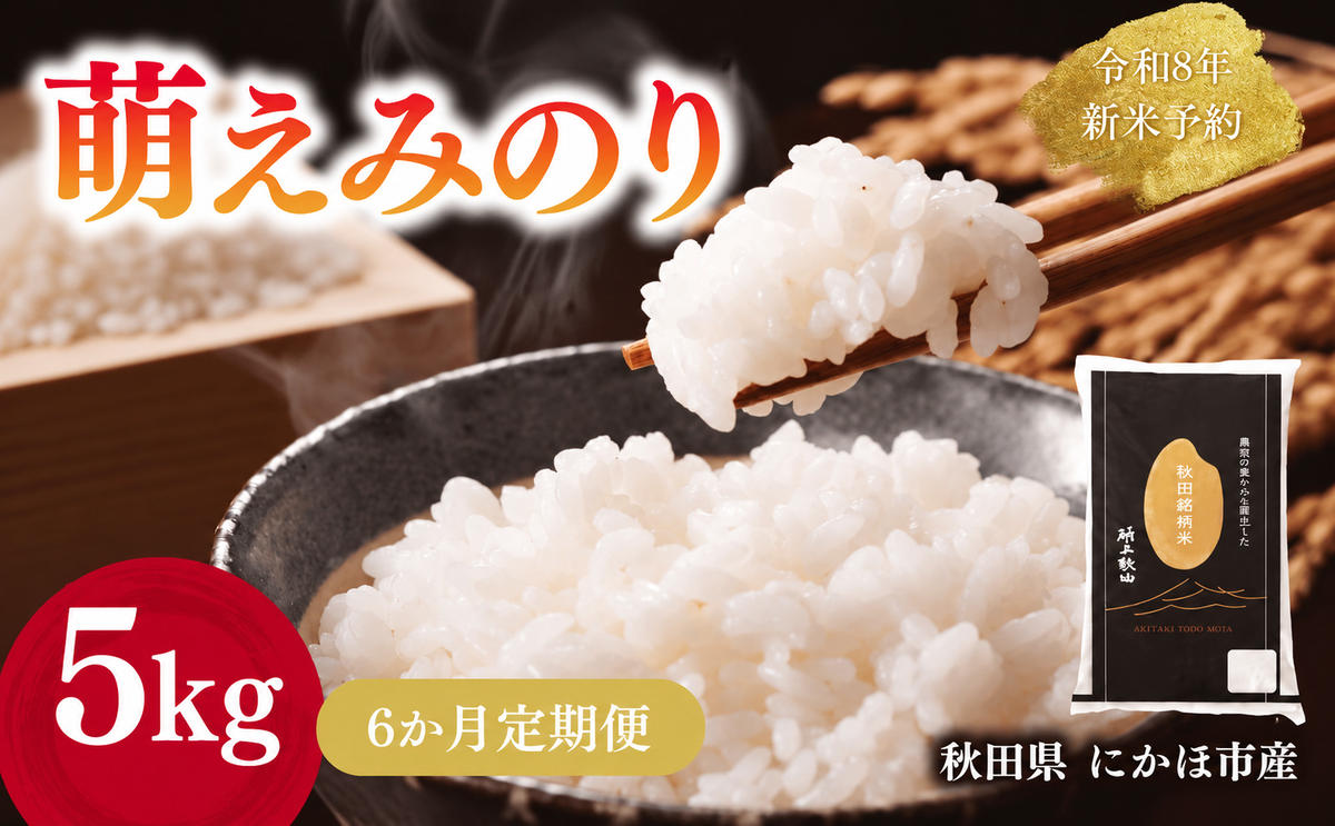 【新米先行予約】【6か月定期便】 萌えみのり 精米 5kg 【令和8年度産精米 白米 米 コメ お米 おこめ ブランド米 ご飯 ごはん 秋田 にかほ】