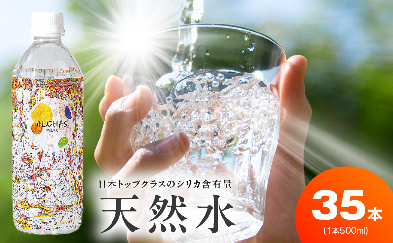 天然水 500ml×35本【国産 シリカ水 ミネラルウォーター 高濃度シリカ 飲料水 防災 備蓄 ペットボトル ALOHAS】